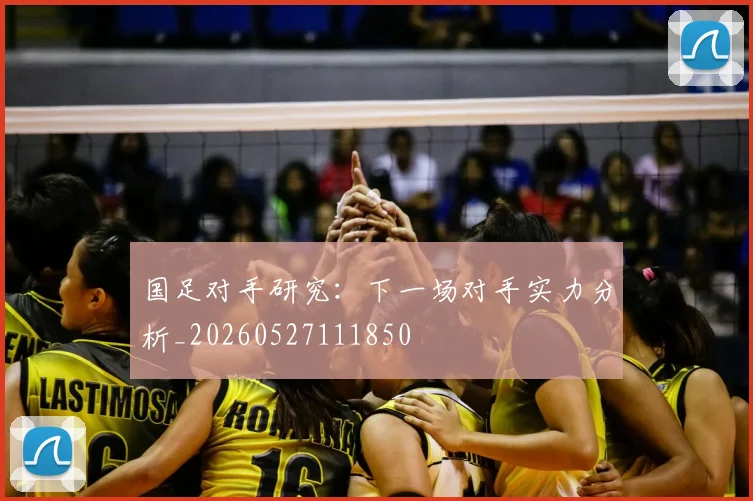 国足对手研究：下一场对手实力分析_20260527111850