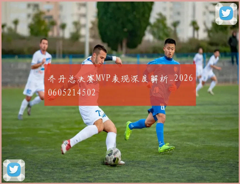 乔丹总决赛MVP表现深度解析_20260605214502