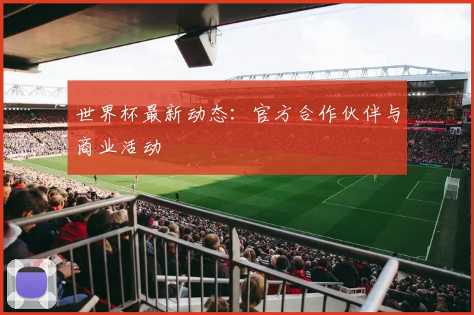 世界杯最新动态：官方合作伙伴与商业活动