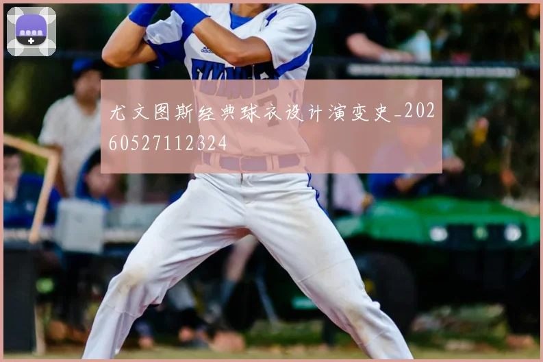 尤文图斯经典球衣设计演变史_20260527112324
