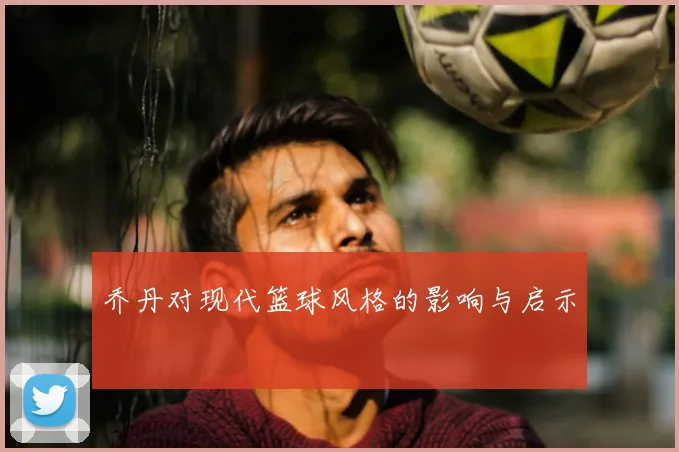 乔丹对现代篮球风格的影响与启示