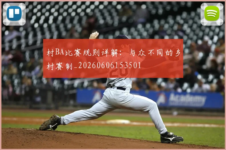 村BA比赛规则详解:与众不同的乡村赛制_20260606153501
