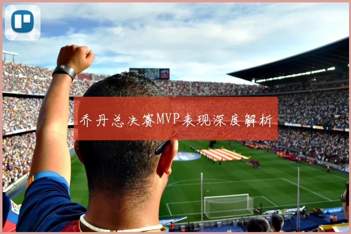 乔丹总决赛MVP表现深度解析