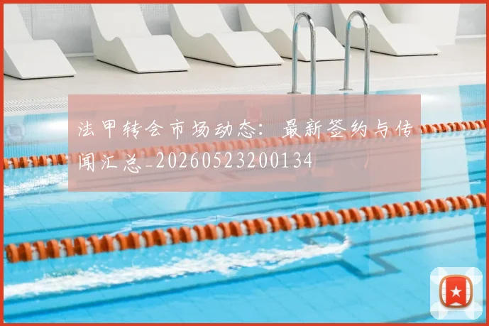 法甲转会市场动态：最新签约与传闻汇总_20260523200134