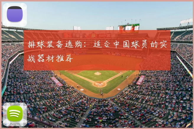 排球装备选购:适合中国球员的实战器材推荐