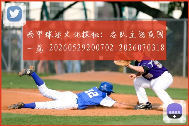 西甲球迷文化探秘：各队主场氛围一览_20260529200702_20260703181905