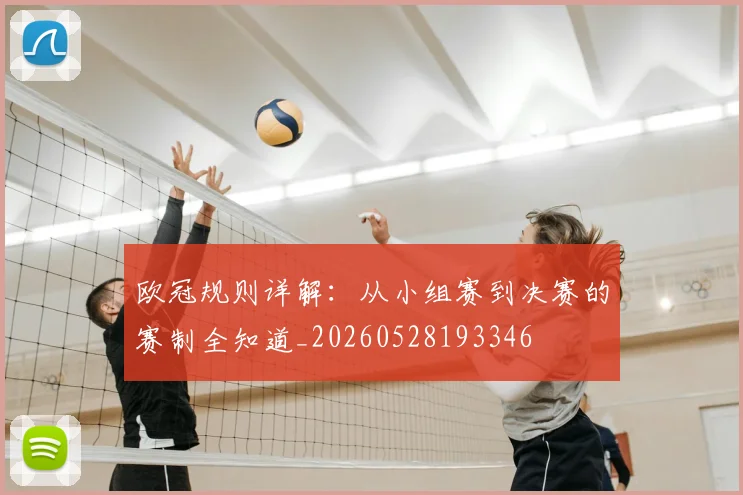 欧冠规则详解：从小组赛到决赛的赛制全知道_20260528193346