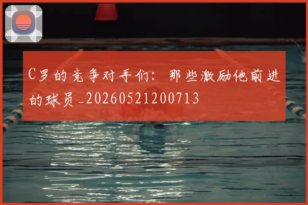 C罗的竞争对手们：那些激励他前进的球员_20260521200713