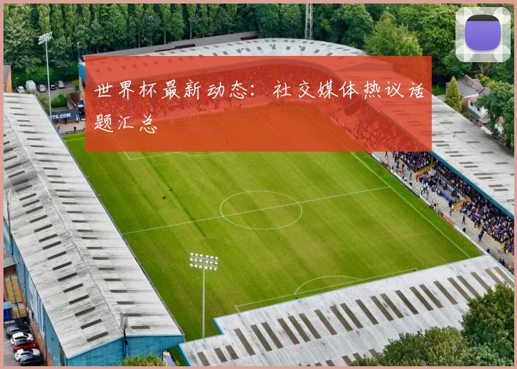 世界杯最新动态:社交媒体热议话题汇总