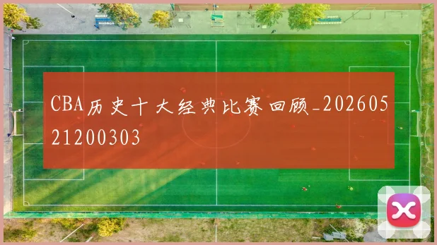 CBA历史十大经典比赛回顾_20260521200303