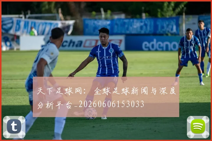 天下足球网:全球足球新闻与深度分析平台_20260606153033