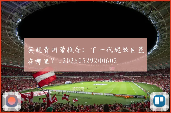 英超青训营报告:下一代超级巨星在哪里?_20260529200602