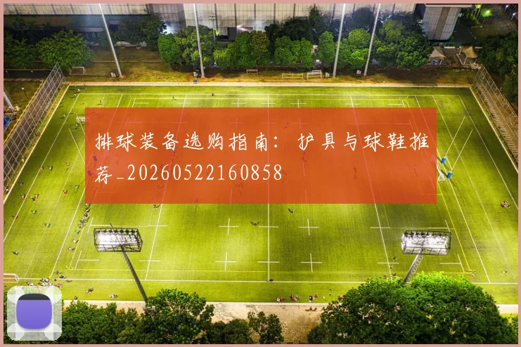 排球装备选购指南:护具与球鞋推荐_20260522160858
