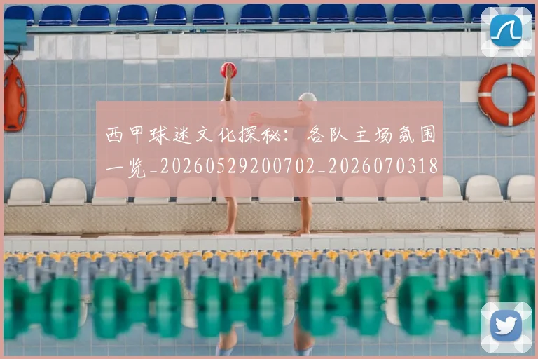 西甲球迷文化探秘：各队主场氛围一览_20260529200702_20260703181905
