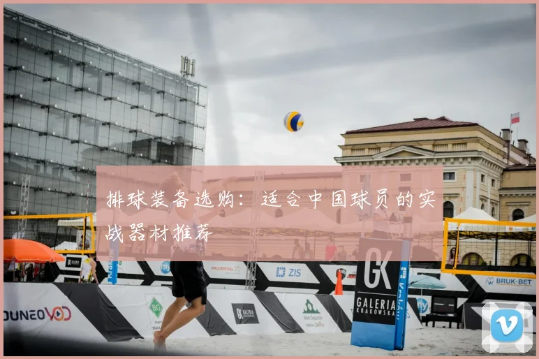 排球装备选购：适合中国球员的实战器材推荐