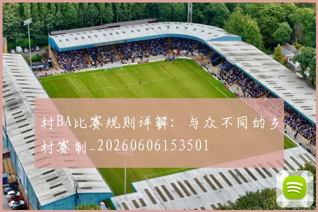 村BA比赛规则详解:与众不同的乡村赛制_20260606153501