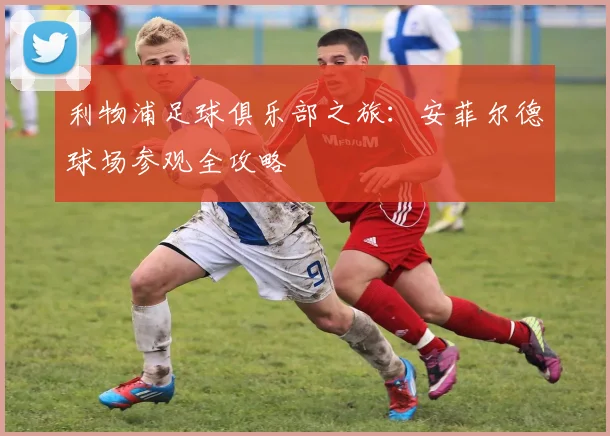 利物浦足球俱乐部之旅:安菲尔德球场参观全攻略