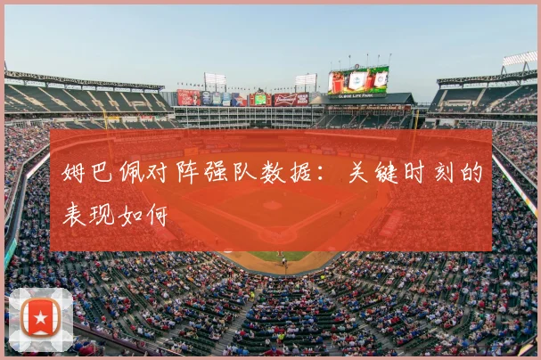姆巴佩对阵强队数据：关键时刻的表现如何