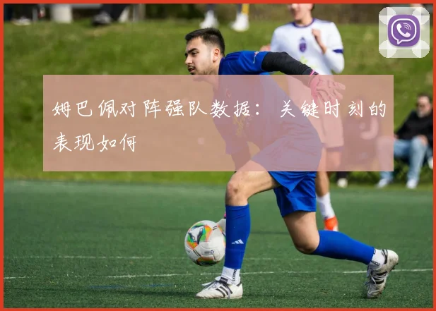 姆巴佩对阵强队数据：关键时刻的表现如何