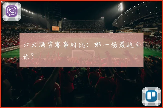 六大满贯赛事对比:哪一场最适合你?