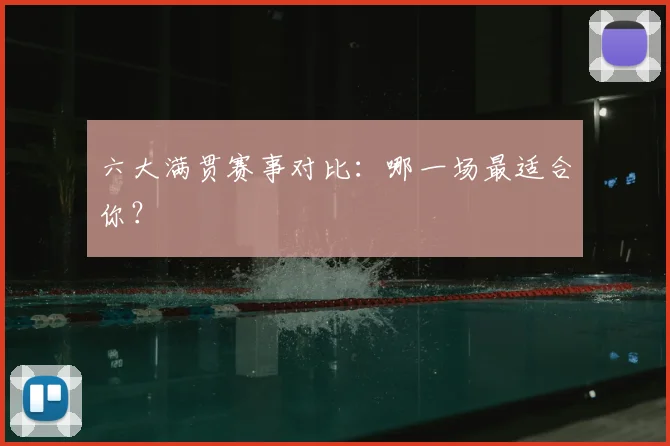 六大满贯赛事对比：哪一场最适合你？