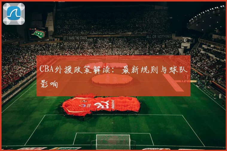 CBA外援政策解读:最新规则与球队影响