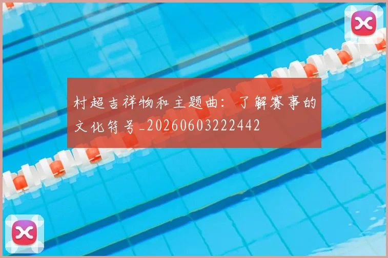 村超吉祥物和主题曲:了解赛事的文化符号_20260603222442