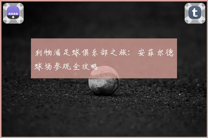 利物浦足球俱乐部之旅：安菲尔德球场参观全攻略