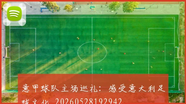 意甲球队主场巡礼:感受意大利足球文化_20260528192942